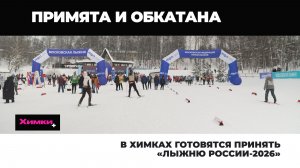 В ХИМКАХ ГОТОВЯТСЯ ПРИНЯТЬ «ЛЫЖНЮ РОССИИ-2026»