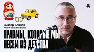 ПСИХОЛОГ ВИКТОР БЛИНОВ | ЛЕКЦИЯ 9 | ТРАВМЫ, КОТОРЫЕ МЫ НЕСЁМ ИЗ ДЕТСТВА