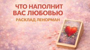 🥰 ЧТО НАПОЛНИТ ВАС ЛЮБОВЬЮ? От чего ваше сердце наполнится светом? Спросим у Ленорман!