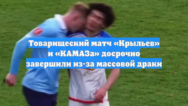 Товарищеский матч «Крыльев» и «КАМАЗа» досрочно завершили из-за массовой драки