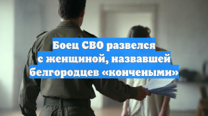 Боец СВО развелся с женщиной, назвавшей белгородцев «кончеными»