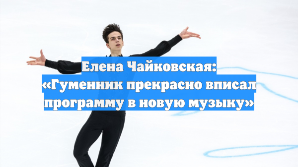 Елена Чайковская: «Гуменник прекрасно вписал программу в новую музыку»