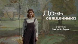 ДОЧЬ СВЯЩЕННИКА. СЕРИЯ 6. ЛЮСЯ ЗАЙЦЕВА