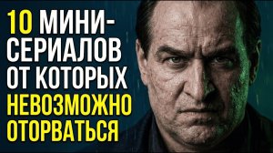 10 МИНИ-СЕРИАЛОВ, ОТ КОТОРЫХ НЕВОЗМОЖНО ОТОРВАТЬСЯ