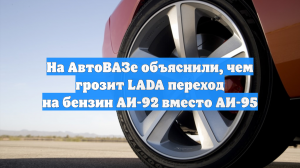 На АвтоВАЗе объяснили, чем грозит LADA переход на бензин АИ-92 вместо АИ-95