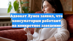 Адвокат Лунев заявил, что консуматорши работают на конкретное заведение