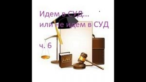 Идём в суд....или не идем в СУД   ч.6