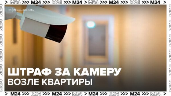 Эксперты предупредили о санкциях за неправильно установленную камеру возле квартиры - Москва 24