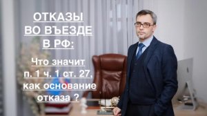 ОТКАЗЫ ВО ВЪЕЗДЕ В РФ: ЧТО ОЗНАЧАЕТ ОТКАЗ ПО П. 1 Ч. 1 СТ. 27, КАК ОСНОВАНИЕ ОТКАЗА ?