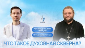 Что такое духовная скверна? Архимандрит Савва (Мажуко) и Виталий Заболотный