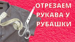 Как укоротить рукава на рубашке. Обрезаем рукава у рубашки. Быстро укорачиваем рукав.
