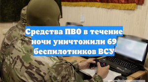 Средства ПВО в течение ночи уничтожили 69 беспилотников ВСУ