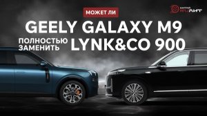 Может ли Geely Galaxy M9 полностью заменить Lynk&Co 900?!