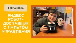 Он приехал! Распаковка Яндекс Робота-доставщика!