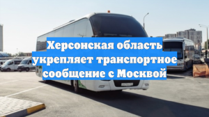 Херсонская область укрепляет транспортное сообщение с Москвой