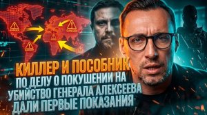 КИЛЛЕР И ПОСОБНИК ПО ДЕЛУ О ПОКУШЕНИИ НА УБИЙСТВО ГЕНЕРАЛА АЛЕКСЕЕВА ДАЛИ ПЕРВЫЕ ПОКАЗАНИЯ