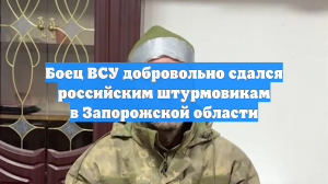 Боец ВСУ добровольно сдался российским штурмовикам в Запорожской области
