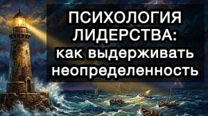 ПСИХОЛОГИЯ ЛИДЕРСТВА: как выдерживать неопределенность. Внутренние опоры и работа с ответственностью