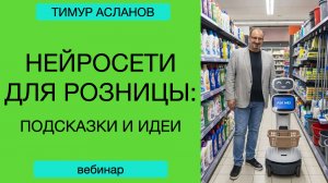 Нейросети для розницы: подсказки и идеи. Вебинар Тимура Асланова по нейросетям
