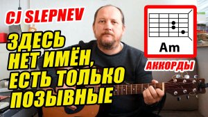ЗДЕСЬ НЕТ ИМЁН, ЕСТЬ ТОЛЬКО ПОЗЫВНЫЕ - CJ SLEPNEV (АККОРДЫ ДЛЯ ГИТАРЫ, ТЕКСТ ПЕСНИ) КАК ИГРАТЬ