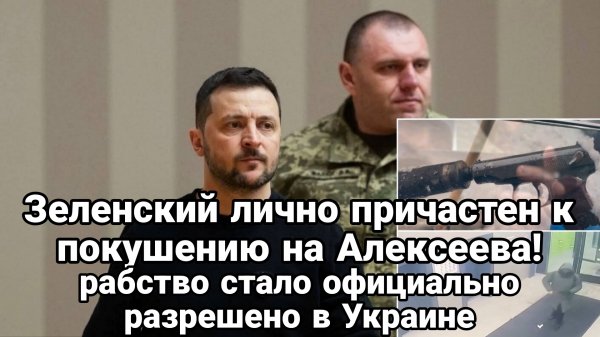 ЗЕЛЕНСКИЙ ЛИЧНО ПРИЧАСТЕН К ПОКУШЕНИЮ НА ГЕНЕРАЛА И РАБСТВУ НА УКРАИНЕ