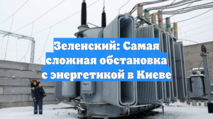 Зеленский: Самая сложная обстановка с энергетикой в Киеве