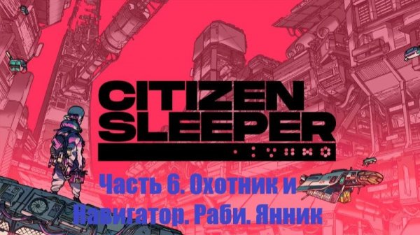 Citizen Sleeper. #6. Прохождение. Охотник и Навигатор. Раби. Янник.