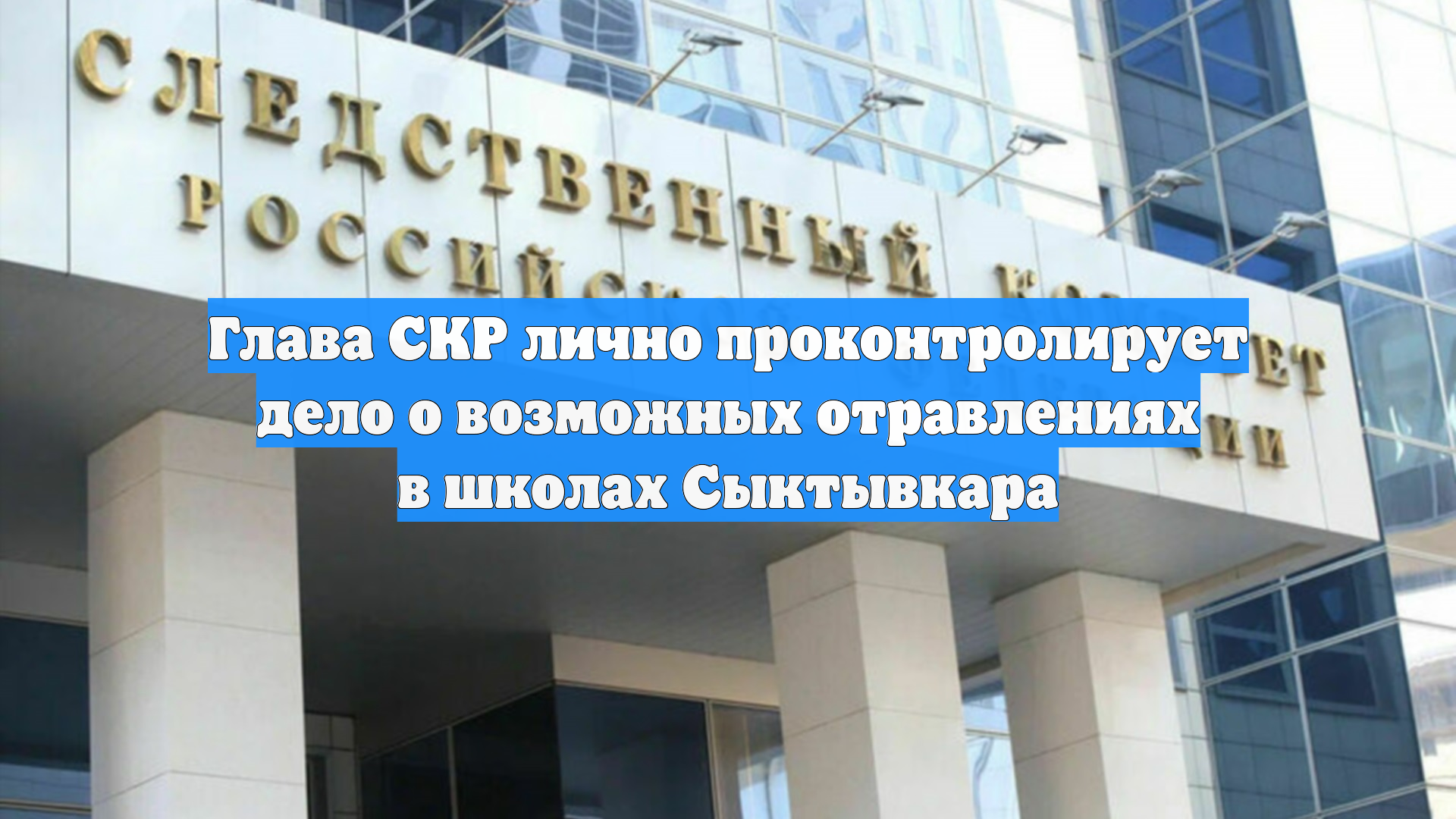 Глава СКР лично проконтролирует дело о возможных отравлениях в школах Сыктывкара смотреть онлайн