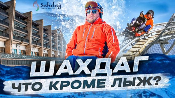Шахдаг - что помимо лыж предлагает этот современный горнолыжный курорт? Полный гайд.