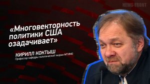 "Многовекторность политики США озадачивает" - Кирилл Коктыш