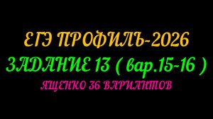 ЕГЭ ПРОФИЛЬ-2026 ЗАДАНИЕ-13 (вар.15-16) ЯЩЕНКО 36 ВАРИАНТОВ