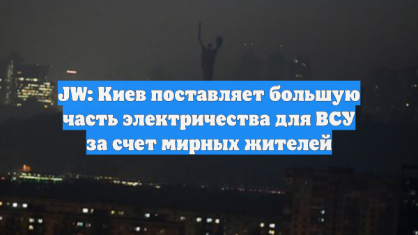 JW: Киев поставляет большую часть электричества для ВСУ за счет мирных жителей