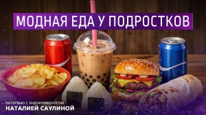 Модная еда у подростков. Интервью с эндокринологом Наталией Саулиной.