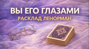 👀ВЫ ЕГО ГЛАЗАМИ? Кто вы для него? Как он вас видит и воспринимает?
