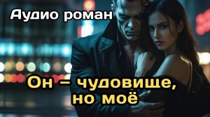 Аудиокнига - Он — чудовище, но моё