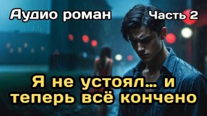 Аудиокнига - Я не устоял… и теперь всё кончено (Часть 2)