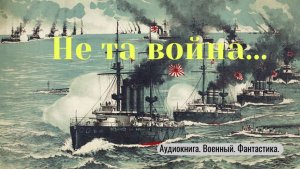 Аудиокнига "Не та война..." Фантастика. Попаданцы. История.
