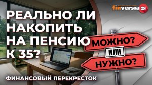 Реально ли накопить на пенсию к 35? / Финансовый перекресток