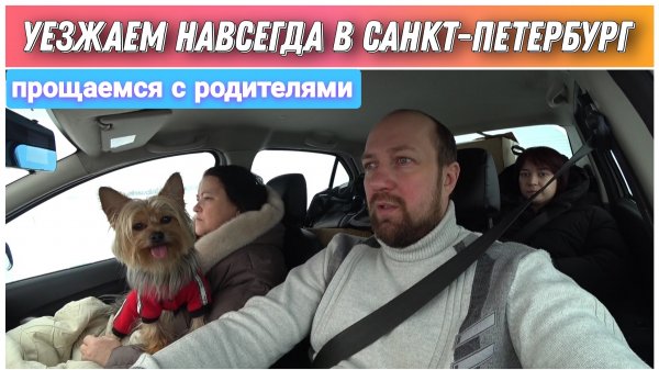 Уезжаем навсегда в Санкт-Петербург/Прощаемся с родителями/Переезд в Санкт-Петербург на ПМЖ/Голдобины
