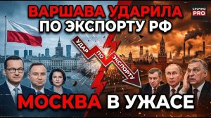 ВАРШАВА УДАРИЛА ПО РОССИЙСКОМУ ЭКСПОРТУ — МОСКВА В УЖАСЕ