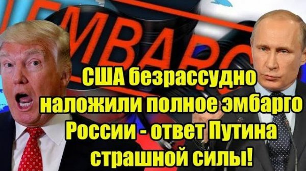 США объявили ПОЛНОЕ ЭМБАРГО России — ЖЕСТКИЙ ответ Путина потряс мир!