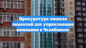 Прокуратура лишила лицензий две управляющие компании в Челябинске