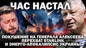 Час настал; атака на генерала Алексеева, перехват Старлинка и энерго-апокалипсис Украины
