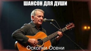 ШАНСОН ПОД ГИТАРУ|Осколки Осени|ШАНСОН ДЛЯ ДУШИ