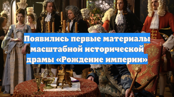 Появились первые материалы масштабной исторической драмы «Рождение империи»