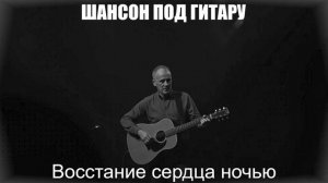 ДУШЕВНЫЕ ПЕСНИ|Восстание сердца ночью|ШАНСОН ПОД ГИТАРУ