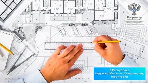 Филиал ППК «Роскадастр» информирует: в республике ведутся работы по обследованию территорий