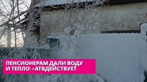 Пенсионерам дали воду и тепло! #АТВдействует
