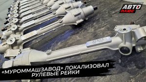 «МуромМашЗавод» локализовал рулевые рейки для автомобилей Aurus и ГАЗель 📺 Новости с колёс №3616