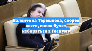 Валентина Терешкова, скорее всего, снова будет избираться в Госдуму